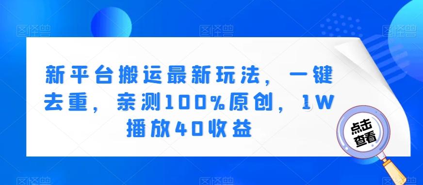 新平台搬运最新玩法，一键去重，亲测100%原创，1W播放40收益-Ai创业网