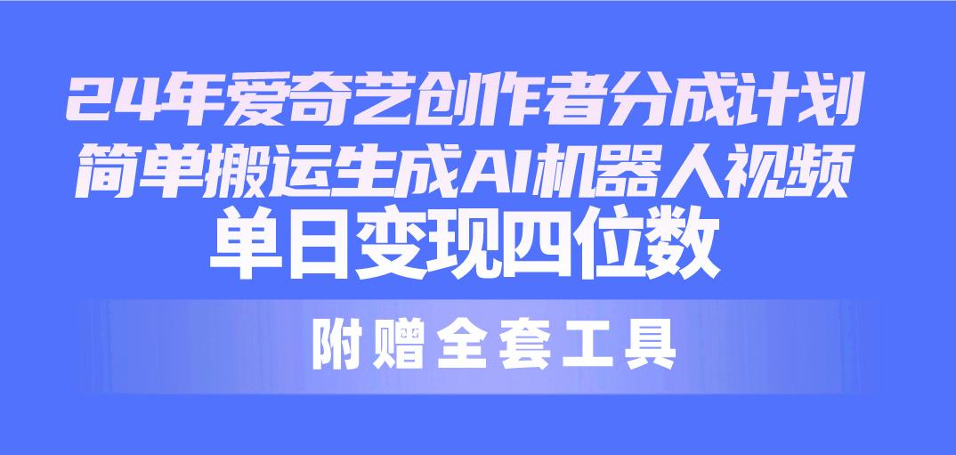 24最新爱奇艺创作者分成计划，简单搬运生成AI机器人视频，单日变现四位数-Ai创业网