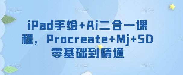 iPad手绘+Ai二合一课程，​Procreate+Mj+SD零基础到精通-Ai创业网