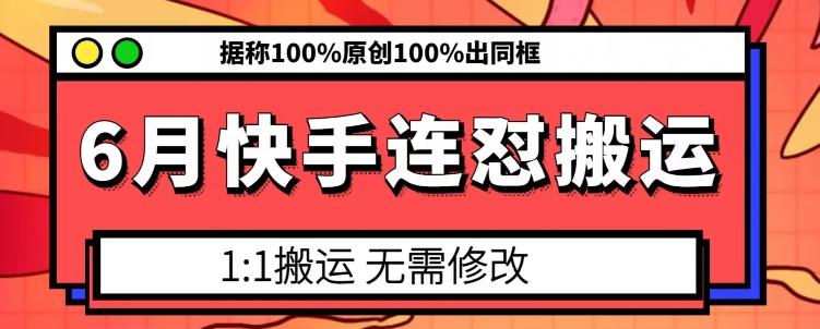 6月快手连怼搬运，模板搬运，据称100%原创100%出同框-Ai创业网