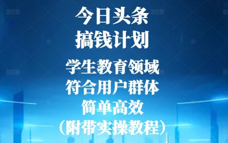 今日头条搞钱计划，学生教育领域，符合用户群体，简单高效（附带实操教程）-Ai创业网