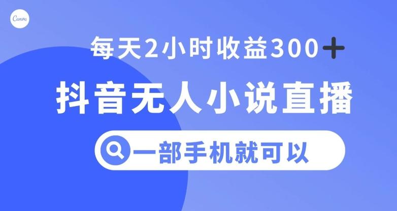 抖音无人小说直播，一部手机操作，日入300+【揭秘】-Ai创业网