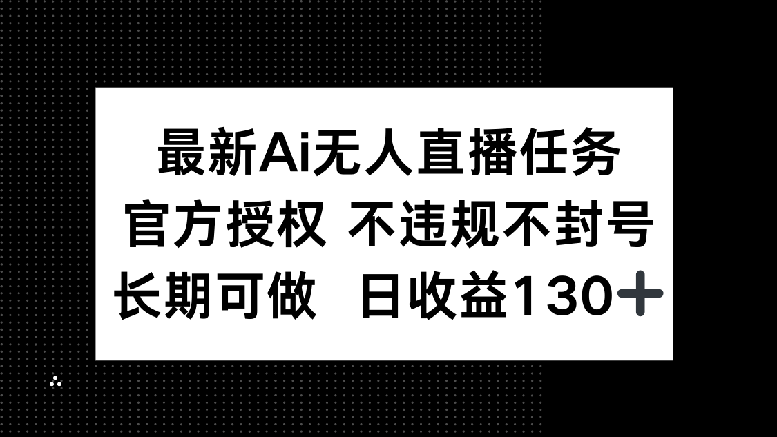 最新AI无人直播任务，官方授权 不违规不封号，长期可做，日收益130+-Ai创业网