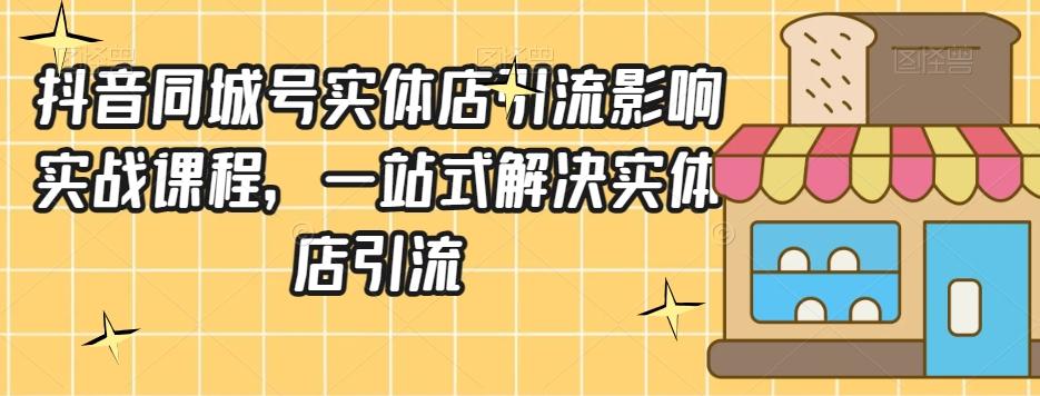 抖音同城号实体店引流营销实战课程，一站式解决实体店引流-Ai创业网