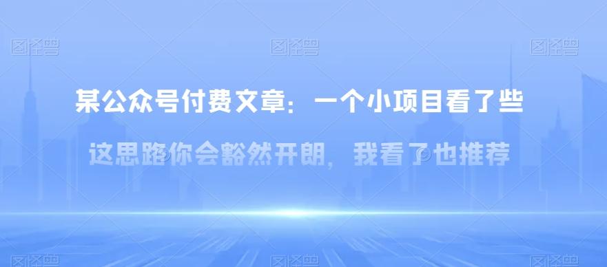 某公众号付费文章：一‮小个‬项目看了‮些这‬思‮你路‬会‮然豁‬开朗，我‮了看‬也推荐-Ai创业网