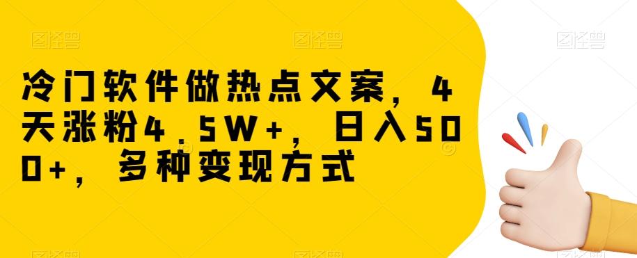 冷门软件做热点文案，4天涨粉4.5W+，日入500+，多种变现方式【揭秘】-Ai创业网
