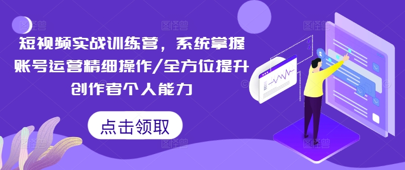 短视频实战训练营，系统掌握账号运营精细操作/全方位提升创作者个人能力-Ai创业网