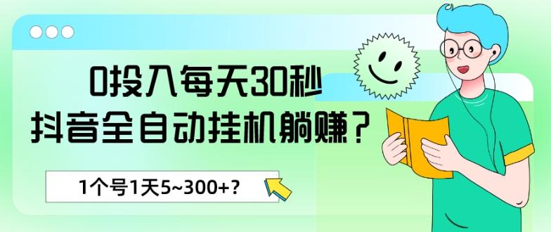 0投入每天30秒，抖音全自动挂机躺赚？1个号1天5~300+？-Ai创业网