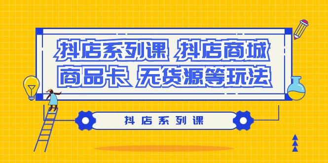 抖店系列课，​抖店商城、商品卡、无货源等玩法-Ai创业网