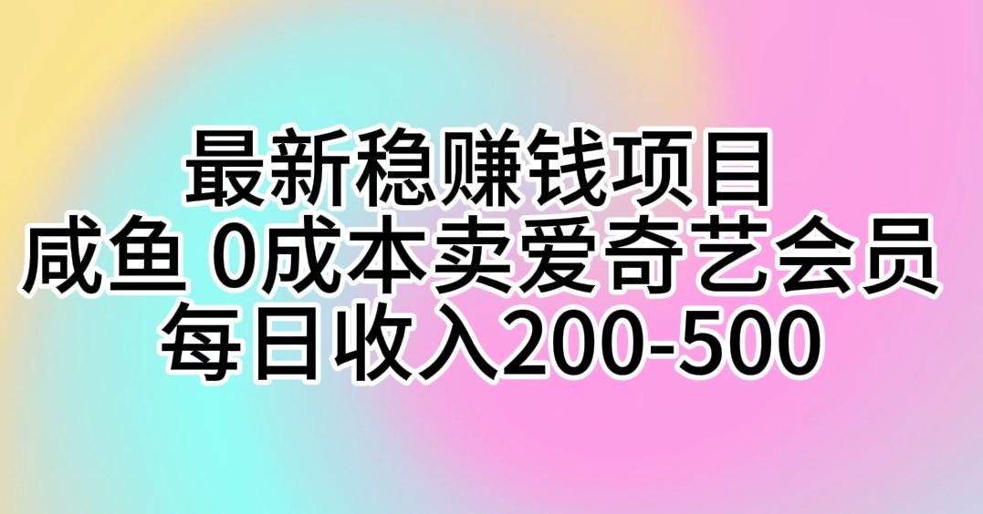 最新稳赚钱项目 咸鱼 0成本卖爱奇艺会员 每日收入200-500-Ai创业网