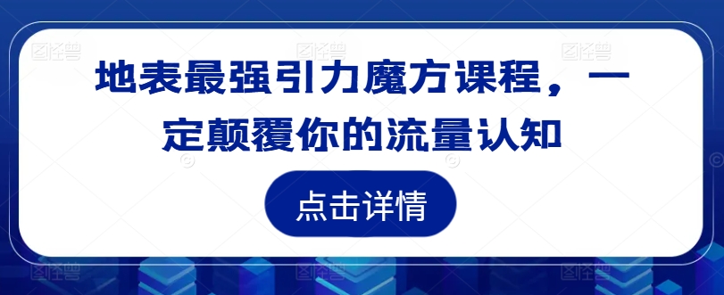 地表最强引力魔方课程，一定颠覆你的流量认知-Ai创业网
