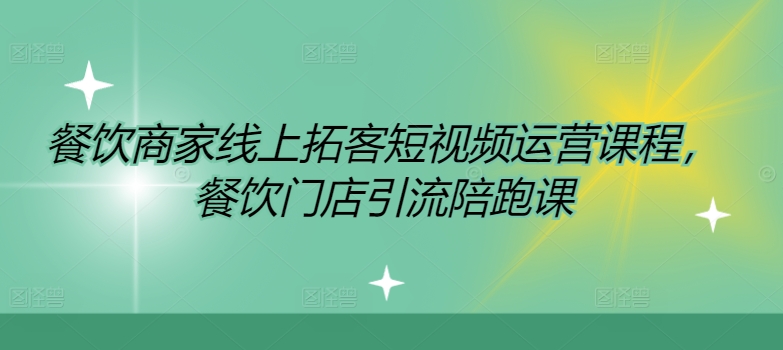 餐饮商家线上拓客短视频运营课程，餐饮门店引流陪跑课-Ai创业网