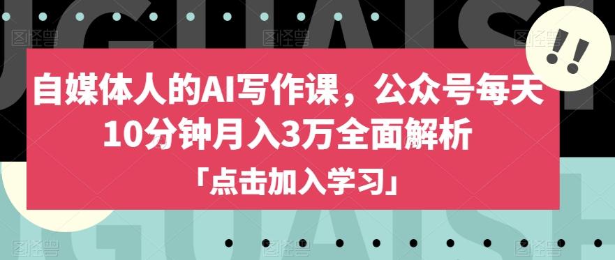 自媒体人的AI写作课，公众号每天10分钟月入3万全面解析-Ai创业网
