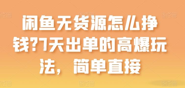 闲鱼无货源怎么挣钱？7天出单的高爆玩法，简单直接【揭秘】-Ai创业网