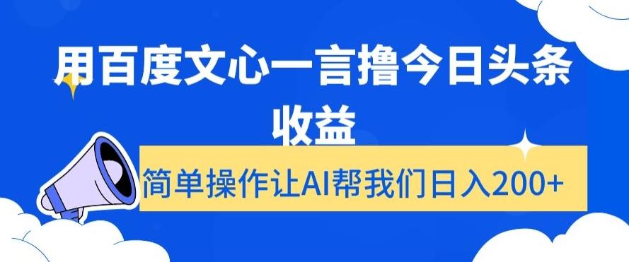 用百度文心一言撸今日头条收益，简单操作让AI帮我们日入200+【揭秘】-Ai创业网